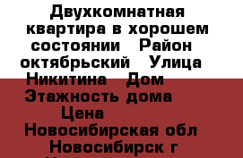 Двухкомнатная квартира в хорошем состоянии › Район ­ октябрьский › Улица ­ Никитина › Дом ­ 11 › Этажность дома ­ 5 › Цена ­ 14 500 - Новосибирская обл., Новосибирск г. Недвижимость » Квартиры аренда   . Новосибирская обл.,Новосибирск г.